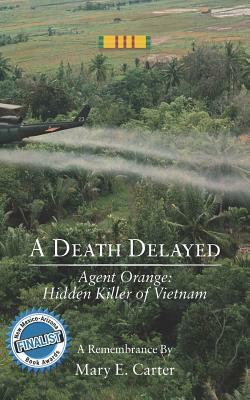 A Death Delayed: Agent Orange: Hidden Killer of Vietnam by Mary E. Carter