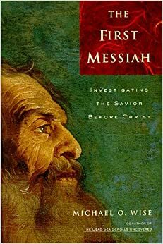 The First Messiah: Investigating the Savior Before Jesus by Michael Owen Wise