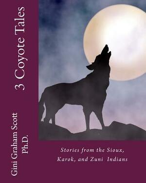 3 Coyote Tales: Stories from the Sioux, Karok, and Zuni American Indians by Gini Graham Scott Ph. D.