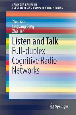 Listen and Talk: Full-Duplex Cognitive Radio Networks by Lingyang Song, Yun Liao, Zhu Han