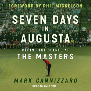 Seven Days in Augusta: Behind the Scenes at the Masters by Mark Cannizzaro