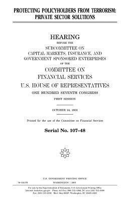 Protecting policyholders from terrorism: private sector solutions by United States Congress, United States House of Representatives, Committee on Financial Services