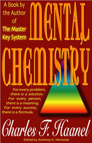Mental Chemistry: For Every Problem, There Is a Solution. for Every Person, There Is a Meaning. for Every Success, There Is a Formula. by Charles F. Haanel