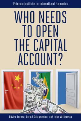 Who Needs to Open the Capital Account? by John Williamson, Arvind Subramanian, Olivier Jeanne