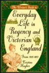The Writer's Guide to Everyday Life in Regency and Victorian England by Kristine Hughes
