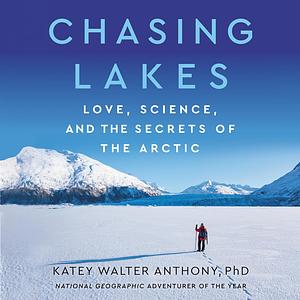 Chasing Lakes: Love, Science, and the Secrets of the Arctic by Katey Walter Anthony