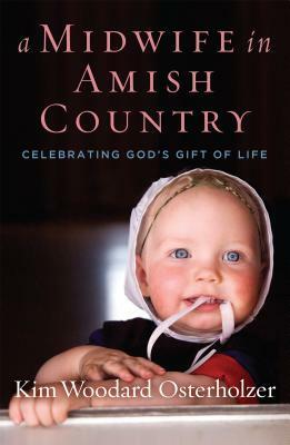 A Midwife in Amish Country: Celebrating God's Gift of Life by Kim Woodard Osterholzer