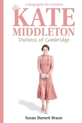 Kate Middleton, Duchess of Cambridge: A Biography for Children by Susan Barnett Braun