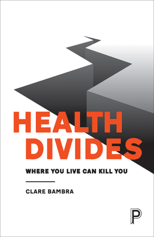 Health Divides: Where You Live Can Kill You by Clare Bambra