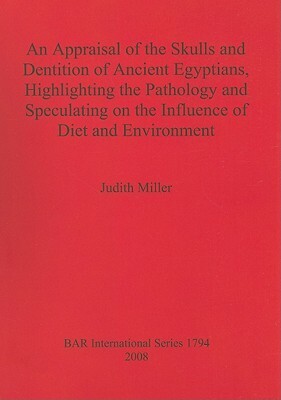 An Appraisal of the Skulls and Dentition of Ancient Egyptians, Highlighting the Pathology and Speculating on the Influence of Diet and Environment by Judith Miller