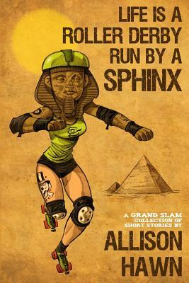 Life is a Roller Derby Run by a Sphinx by Allison Hawn