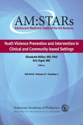 Am: Stars Youth Violence Prevention and Intervention in Clinical and Community-Based Settings, Volume 27: Adolescent Medicine State of the Art Reviews by Eric Sigel, Elizabeth Russell Miller, American Academy of Pediatrics