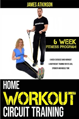 Home workout circuit training: 6 week exercise band workout & bodyweight training for fat loss, strength and muscle tone by James Atkinson
