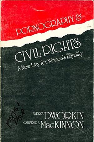 Pornography and Civil Rights: A New Day for Womens' Equality by Catharine A. MacKinnon, Andrea Dworkin