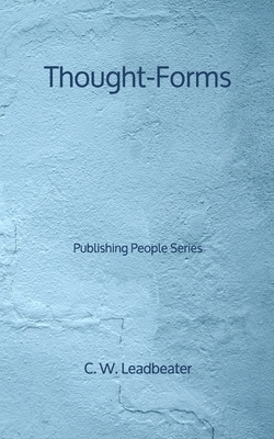 Thought-Forms - Publishing People Series by C. W. Leadbeater, Annie Besant