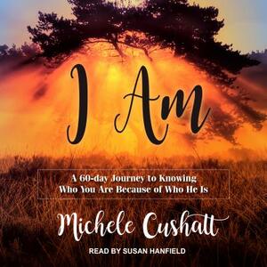 I Am: A 60-Day Journey to Knowing Who You Are Because of Who He Is by Michele Cushatt