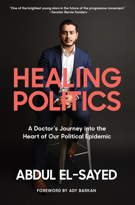 Healing Politics: A Doctor's Journey Into the Heart of Our Political Epidemic by Abdul El-Sayed