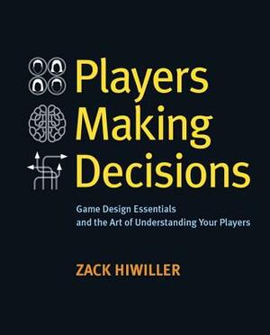 Players Making Decisions: Game Design Essentials and the Art of Understanding Your Players by Zack Hiwiller