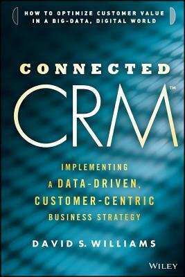 Connected CRM: Implementing a Data-Driven, Customer-Centric Business Strategy by David S. Williams