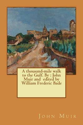 A thousand-mile walk to the Gulf. By: John Muir and edited by William Frederic Bade by John Muir