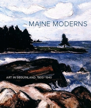 Maine Moderns: Art in Seguinland, 1900-1940 by Susan Danly, Libby Bischof