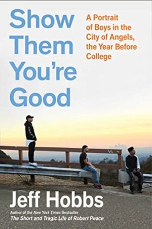 Show Them You're Good: A Portrait of Boys in the City of Angels the Year before College by Jeff Hobbs