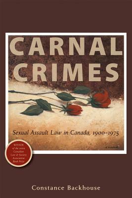 Carnal Crimes: Sexual Assault Law in Canada, 1900-1975 by Constance Backhouse