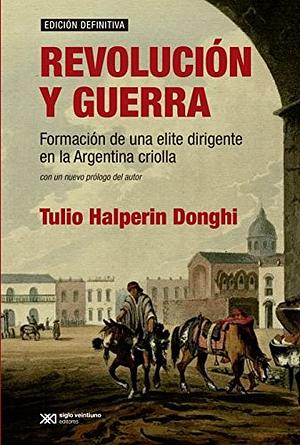 Revolución y Guerra: Formación de Una Élite Dirigente En La Argentina Criolla by Tulio Halperin Donghi