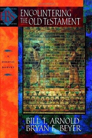 Encountering the Old Testament: A Christian Survey by Bill T. Arnold by Bill T. Arnold, Bill T. Arnold