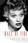 Ball of Fire: The Tumultuous Life and Comic Art of Lucille Ball by Stefan Kanfer