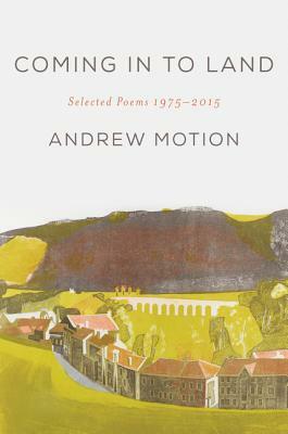 Coming in to Land: Selected Poems 1975-2015 by Andrew Motion