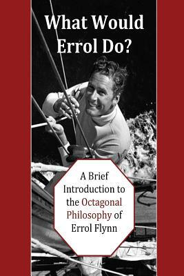 What Would Errol Do?: A Brief Introduction to the Octagonal Philosophy of Errol Flynn by David Christopher Lane
