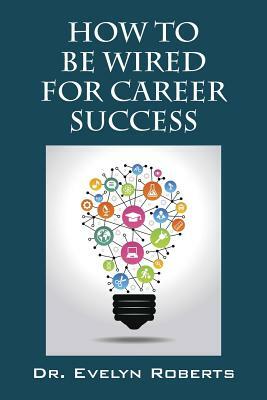 How To Be Wired For Career Success by Evelyn Roberts