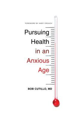 Pursuing Health in an Anxious Age by Bob MD Cutillo