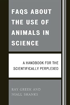 FAQs about the Use of Animals in Science: A Handbook for the Scientifically Perplexed by Ray Greek, Niall Shanks