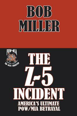 The Z-5 Incident: America's Ultimate POW/MIA Betrayal by Bob Miller