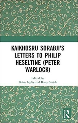 Kaikhosru Sorabji's Letters to Philip Heseltine (Peter Warlock) by Barry Smith, Brian Inglis