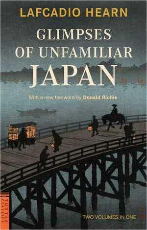 Glimpses of Unfamiliar Japan: Two Volumes in One by Donald Richie, Lafcadio Hearn