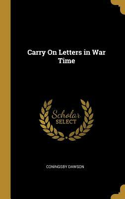 Carry on Letters in War Time by Coningsby Dawson