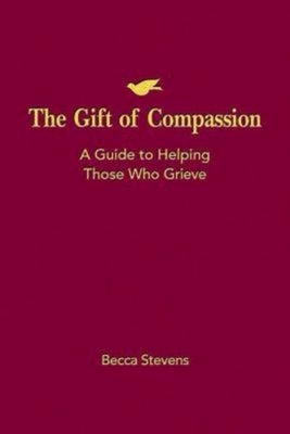 The Gift of Compassion: A Guide to Helping Those Who Grieve by Becca Stevens
