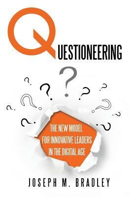 Questioneering: The New Model for Innovative Leaders in the Digital Age by Joseph M. Bradley