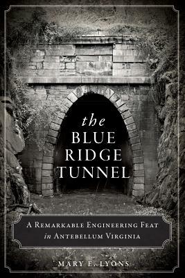 The Blue Ridge Tunnel: A Remarkable Engineering Feat in Antebellum Virginia by Mary E. Lyons