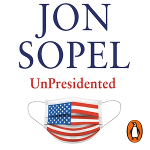 UnPresidented: Politics, pandemics and the race that Trumped all others by Jon Sopel