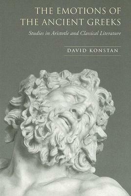 The Emotions of the Ancient Greeks: Studies in Aristotle and Classical Literature by David Konstan