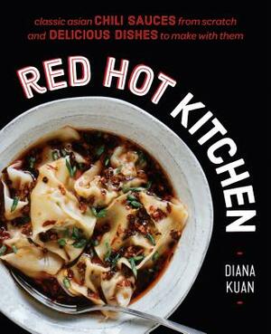 Red Hot Kitchen: Classic Asian Chili Sauces from Scratch and Delicious Dishes to Make with Them: A Cookbook by Diana Kuan