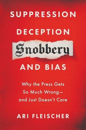 Suppression, Deception, Snobbery, and Bias: Why the Press Gets So Much Wrong―And Just Doesn't Care by Ari Fleischer