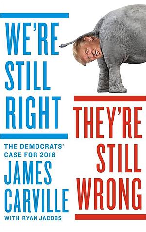 We're Still Right, They're Still Wrong: The Democrats' Case for 2016 by James Carville, James Carville