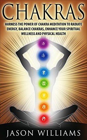 CHAKRAS: Harness the Power of Chakra Meditation to Radiate Energy, Balance Chakras, Enhance your Spiritual Wellness and Physical Health by Jason Williams