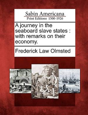 A journey in the seaboard slave states: with remarks on their economy. by Frederick Law Olmsted, Frederick Law Olmsted