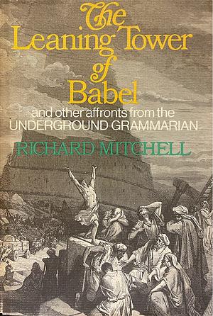 The Leaning Tower of Babel and Other Affronts by the Underground Grammarian by Richard Mitchell